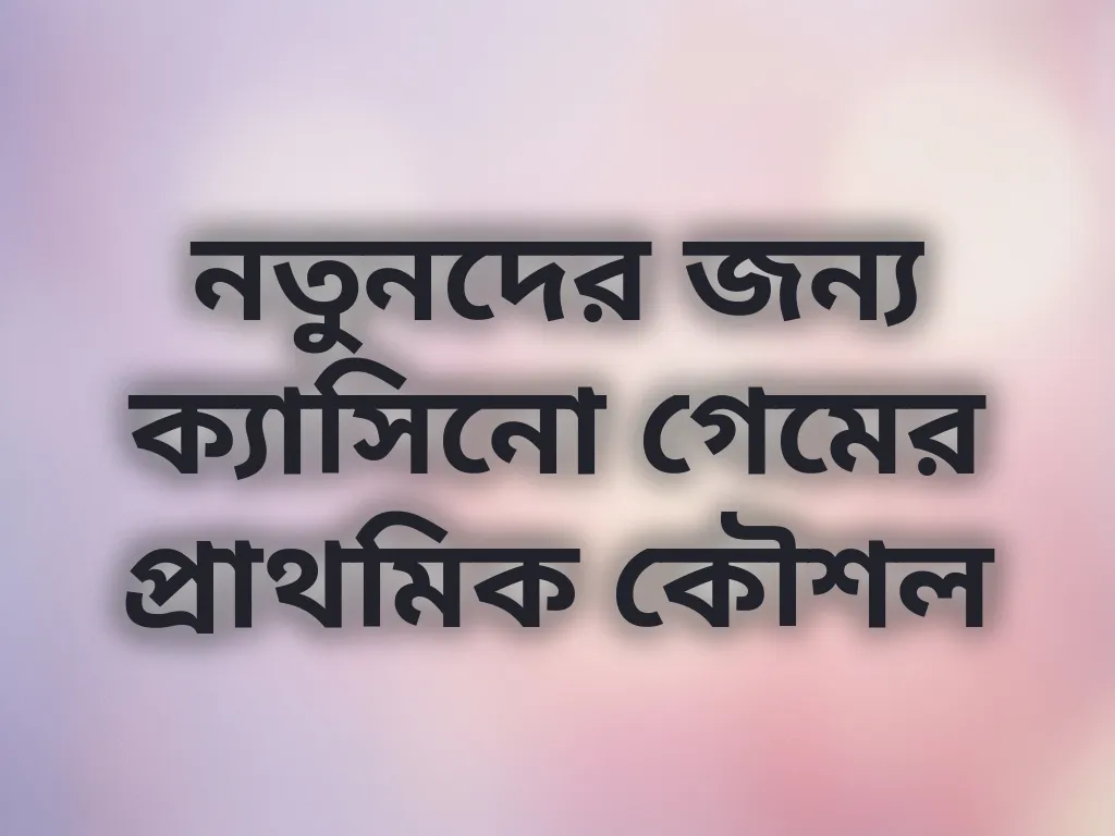 নতুনদের জন্য ক্যাসিনো গেমের প্রাথমিক কৌশল
