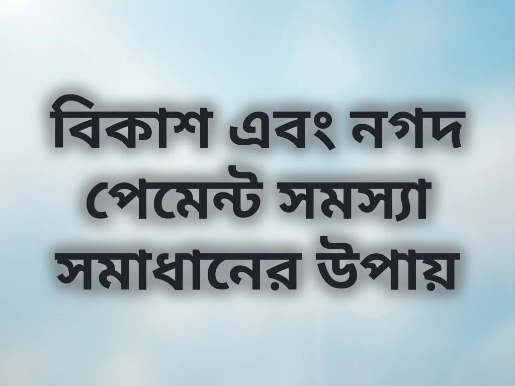 বিকাশ এবং নগদ পেমেন্ট সমস্যা সমাধানের উপায়