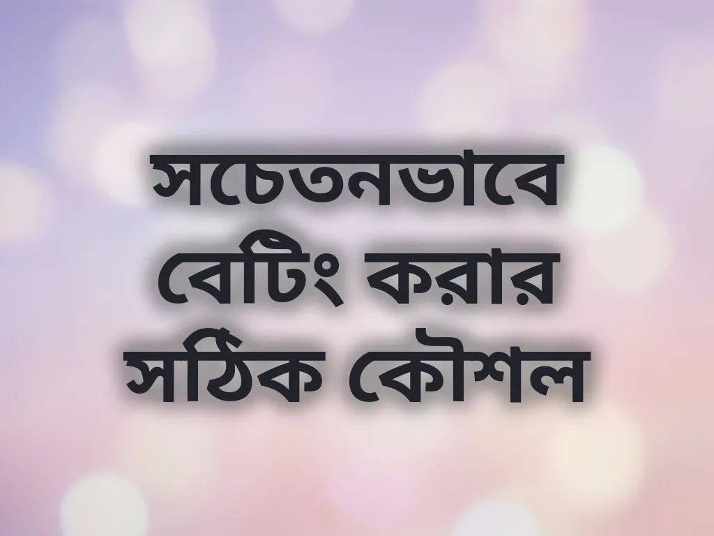 সচেতনভাবে বেটিং করার সঠিক কৌশল