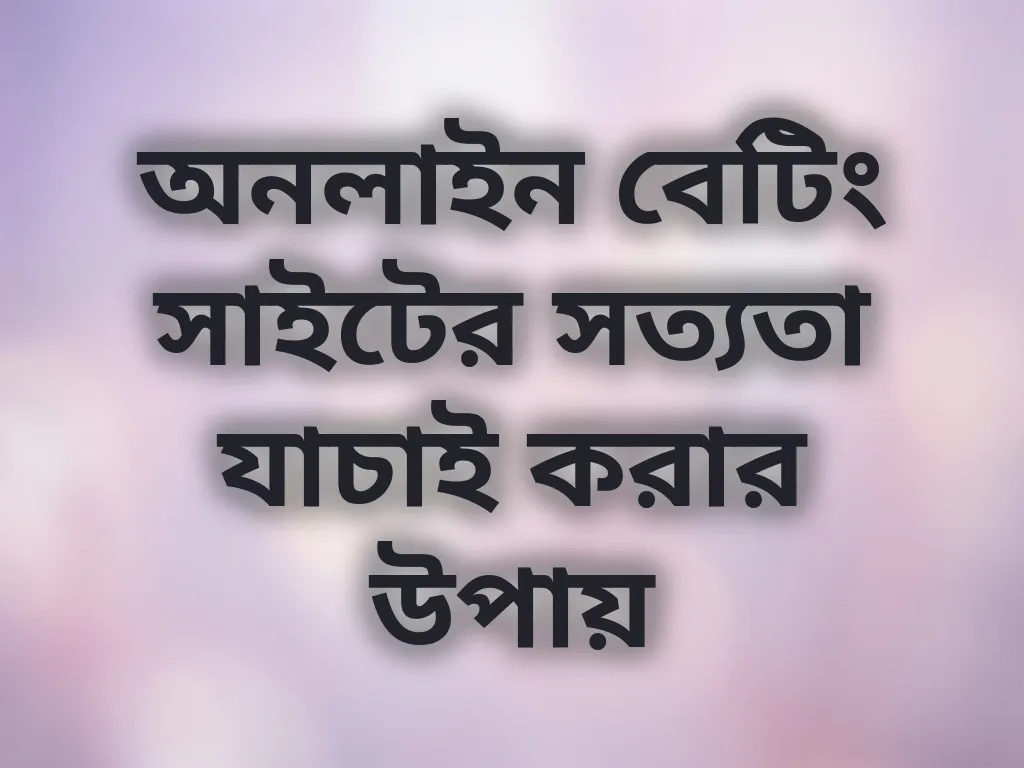অনলাইন বেটিং সাইটের সত্যতা যাচাই করার উপায়